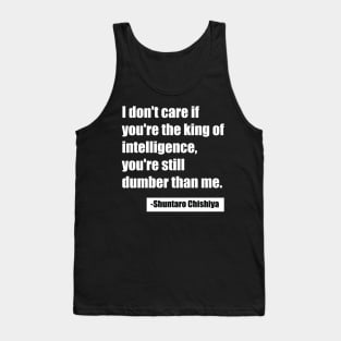 I don't care if you're the king of intelligence, you're still dumber than me. - Shuntaro Chishiya Tank Top